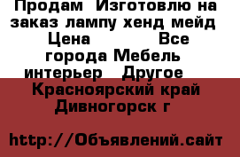 Продам, Изготовлю на заказ лампу хенд-мейд › Цена ­ 3 000 - Все города Мебель, интерьер » Другое   . Красноярский край,Дивногорск г.